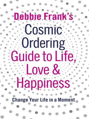 cover image of Debbie Frank's Cosmic Ordering Guide to Life, Love and Happiness